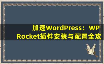 加速WordPress：WP Rocket插件安装与配置全攻略